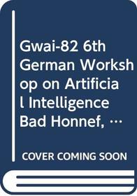 Gwai-82 6th German Workshop on Artificial Intelligence Bad Honnef, September 1982: Bad Honnef, September 1982 (Informatik-Fachberichte, 58)