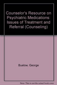 Counselor's Resource on Psychiatric Medications: Issues of Treatment and Referral (Counseling)