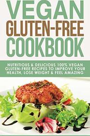 Vegan Gluten Free Cookbook: Nutritious and Delicious, 100% Vegan + Gluten Free Recipes to Improve Your Health, Lose Weight, and Feel Amazing ... Diet, Gluten-Free Recipes) (Volume 3)