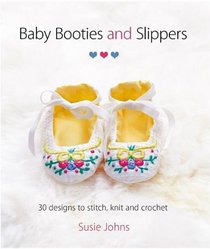 Baby Booties and Slippers: 30 Designs to Stitch, Knit and Crochet