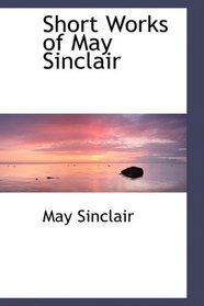 Short Works of May Sinclair