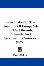 Introduction To The Literature Of Europe V4: In The Fifteenth, Sixteenth, And Seventeenth Centuries (1879)