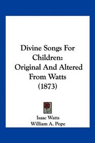 Divine Songs For Children: Original And Altered From Watts (1873)