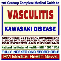 21st Century Complete Medical Guide to Vasculitis, Kawasaki Disease: Authoritative Government Documents, Clinical References, and Practical Information for Patients and Physicians