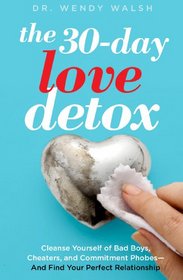 The 30-Day Love Detox: Cleanse Yourself of Bad Boys, Cheaters, and Men Who Won't Commit -- And Find A Real Relationship