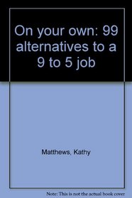 On your own: 99 alternatives to a 9 to 5 job