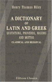 A Dictionary of Latin and Greek Quotations, Proverbs, Maxims and Mottos, Classical and Medival: Including Law Terms and Phrases