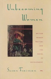 Unbecoming Women: British Women Writers and the Novel of Development (Gender and Culture)
