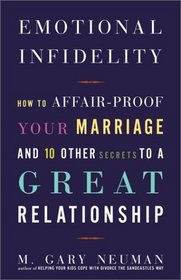 Emotional Infidelity : How to Affair-Proof Your Marriage and 10 Other Secrets to a Great Relationship