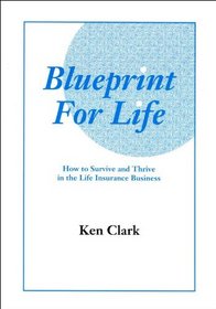 BLUEPRINT FOR LIFE: HOW TO SURVIVE AND THRIVE IN THE LIFE INSURANCE BUSINESS