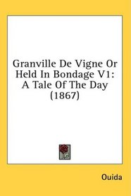 Granville De Vigne Or Held In Bondage V1: A Tale Of The Day (1867)