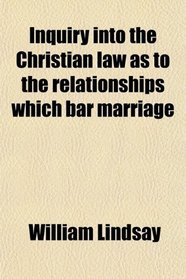 Inquiry into the Christian law as to the relationships which bar marriage