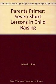 Parents Primer: Seven Short Lessons in Child Raising