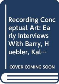 Recording Conceptual Art: Early Interviews with Barry, Huebler, Kaltenbach, LeWitt, Morris, Oppenheim, Siegelaub, Smithson, and Weiner by Patricia Norvell
