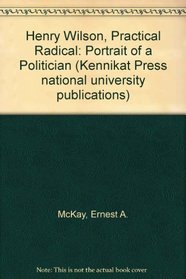 Henry Wilson: practical radical;: A portrait of a politician (Kennikat Press national university publications. Series in American studies)