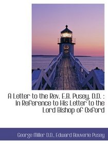 A Letter to the Rev. E.B. Pusey, D.D. : In Reference to His Letter to the Lord Bishop of Oxford