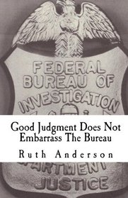 Good Judgment Does Not Embarrass The Bureau: FBI - Finesse and Faux Pas (Volume 1)