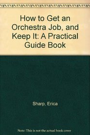 How to Get an Orchestra Job, and Keep It: A Practical Guide Book