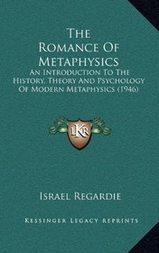The Romance Of Metaphysics: An Introduction To The History, Theory And Psychology Of Modern Metaphysics (1946)