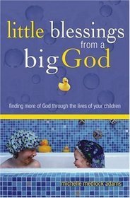 Little Blessings From Big God: Finding More Of God Through The Lives Of Your Children