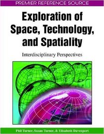 Exploration of Space, Technology, and Spatiality: Interdisciplinary Perspectives (Premier Reference Source)