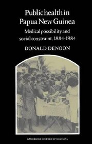 Public Health in Papua New Guinea: Medical Possibility and Social Constraint, 1884-1984 (Cambridge Studies in the History of Medicine)