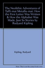 The Neolithic Adventures of Taffi-mai Metallu-mai: How the First Letter Was Written & How the Alphabet Was Made, Just So Stories by Rudyard Kipling