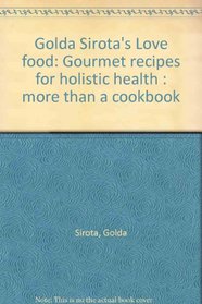 Golda Sirota's Love food: Gourmet recipes for holistic health : more than a cookbook