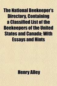 The National Beekeeper's Directory, Containing a Classified List of the Beekeepers of the United States and Canada; With Essays and Hints