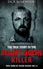 Christopher Wilder: The True Story of The Beauty Queen Killer: Historical Serial Killers and Murderers (True Crime by Evil Killers) (Volume 16)