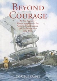 BEYOND COURAGE: Air Sea Rescue by Walrus Squadrons in the Adriatic, Mediterranean and Tyrrhenian Seas 1942-1945