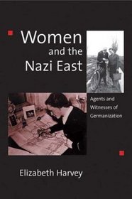 Women and the Nazi East: Agents and Witnesses of Germanization