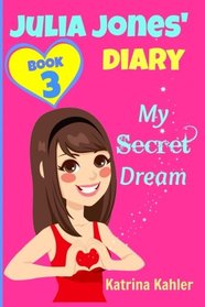 JULIA JONES DIARY- My Secret Dream - Book 3: A Book for Girls aged 9 - 12 (Volume 3)