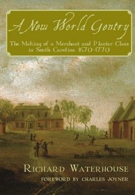 A New World Gentry: The Making of a Merchant and Planter Class in South Carolina, 1670 - 1770