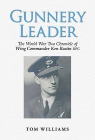 Gunnery Leader: The World War Two Chronicle of Air Gunner Wing Commander Ken Bastin DFC