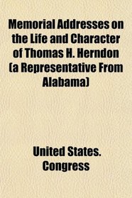 Memorial Addresses on the Life and Character of Thomas H. Herndon (a Representative From Alabama)