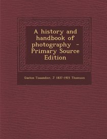 A History and Handbook of Photography - Primary Source Edition