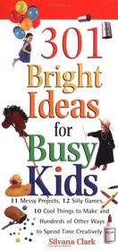 301 Bright Ideas for Busy Kids: 11 Messy Projects, 12 Silly Games, 10 Cool Things to Make and Hundreds of Other Ways to Spend Time Creatively