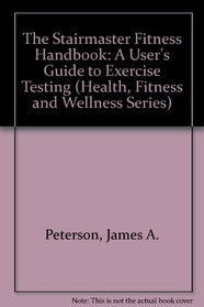The Stairmaster Fitness Handbook: A User's Guide to Exercise Testing and Prescription (Health, Fitness and Wellness Series)