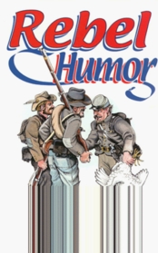 Rebel Humor: 120 Stories of the Comical Side of Confederate Army Service, 1861-1865