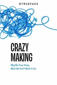 Crazy-Making: Why We Keep Doing What We Don't Want to Do