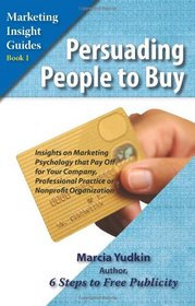 Persuading People to Buy: Insights on Marketing Psychology That Pay Off for Your Company, Professional Practice, or Nonprofit Organization