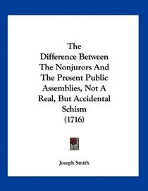 The Difference Between The Nonjurors And The Present Public Assemblies, Not A Real, But Accidental Schism (1716)