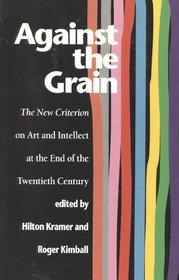 Against the Grain : The New Criterion on Art and Intellect at the End of the Twentieth Century