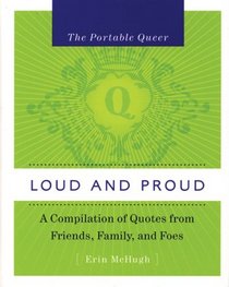 The Portable Queer: Loud and Proud: A Compilation of Quotes from Friends, Family, and Foes