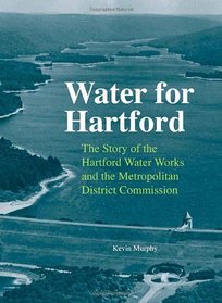 Water for Hartford: The Story of the Hartford Water Works and the Metropolitan District Commission (Garnet Books)