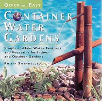 Quick and Easy Container Water Gardens : Simple-To-Make Water Features and Fountains for Indoor and Outdoor Gardens