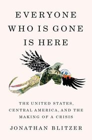 Everyone Who Is Gone Is Here: The United States, Central America, and the Making of a Crisis