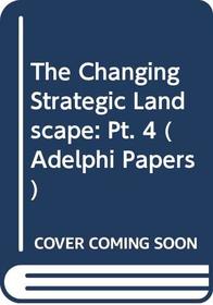The Changing Strategic Landscape: Pt. 4 (Adelphi Papers).