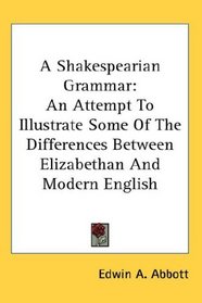 A Shakespearian Grammar: An Attempt To Illustrate Some Of The Differences Between Elizabethan And Modern English